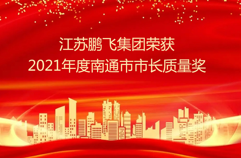 江蘇鵬飛集團(tuán)股份有限公司榮獲2021年度南通市市長質(zhì)量獎(jiǎng)